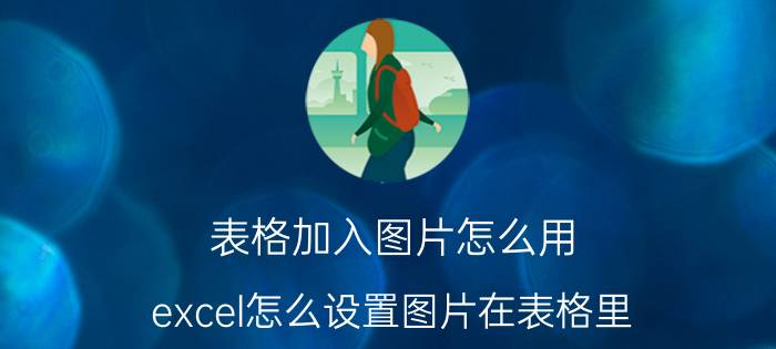 表格加入图片怎么用 excel怎么设置图片在表格里？